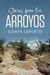 Stories from the Arroyos - Kathryn Carpenter