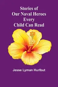 Stories of Our Naval Heroes Every Child Can Read - Lyman Jesse Hurlbut