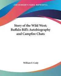 Story of the Wild West; Buffalo Bill's Autobiography and Campfire Chats - Cody William F.