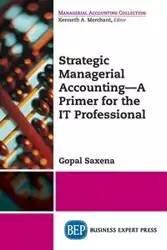 Strategic Managerial Accounting - A Primer for the IT Professional - Saxena Gopal