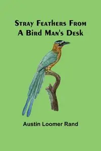 Stray Feathers From a Bird Man's Desk - Austin Loomer Rand