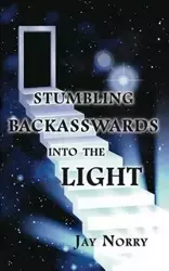 Stumbling Backasswards Into the Light - Jay Norry