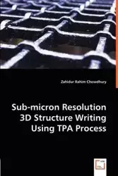 Sub-micron Resolution 3D Structure Writing Using TPA Process - Chowdhury Zahidur Rahim