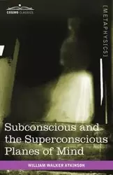 Subconscious and the Superconscious Planes of Mind - William Walker Atkinson