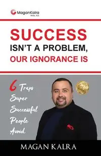 Success Isn't a Problem, Our Ignorance Is - Magan Kalra