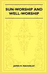 Sun-Worship and Well-Worship (Folklore History Series) - James M. Mackinlay