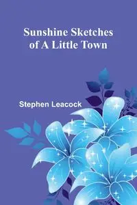 Sunshine Sketches of a Little Town - Stephen Leacock