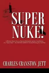 Super Nuke! A Memoir About Life as a Nuclear Submariner and the Contributions of a "Super Nuke" -  the USS RAY (SSN653) Toward Winning the Cold War - Charles Jett Cranston