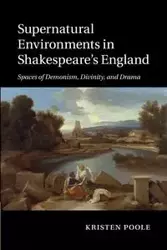 Supernatural Environments in Shakespeare's England - Kristen Poole