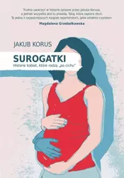 Surogatki. Historie kobiet, które rodzą "po cichu" - Jakub Korus