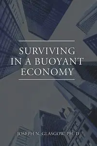 Surviving in a Buoyant Economy - Joseph N. Glasgow Ph. D