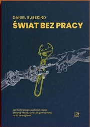 Świat bez pracy. Jak technologia i automatyzacja zmienią nasze życie i jak powinniśmy na to zareagować - Daniel Susskind