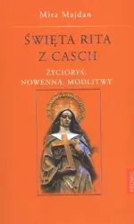 Święta Rita z Cascii. Życiorys, nowenna, modlitwy - Mira Majdan