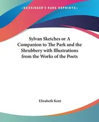 Sylvan Sketches or A Companion to The Park and the Shrubbery with Illustrations from the Works of the Poets - Kent Elizabeth