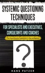 Systemic Questioning Techniques for Specialists and Executives, Consultants and Coaches - Hans Patzer