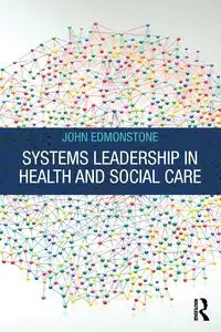 Systems Leadership in Health and Social Care - John Edmonstone