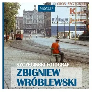 Szczeciński Fotograf. Zbigniew Wróblewski - Zbigniew Wróblewski