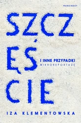 Szczęście i inne przypadki. Mikroreportaże - Iza Klementowska