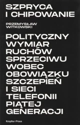 Szpryca i chipowanie Polityczny wymiar ruchów sprzeciwu wobec obowiązku szczepień i sieci telefonii piątej generacji - Przemysław Witkowski