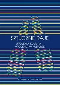 Sztuczne raje Upojenia kulturą upojenia w kulturze Przypadek słowiański - GawareckaAnna, Izabela Lis-Wielgosz, Roman Sliwka (red, )