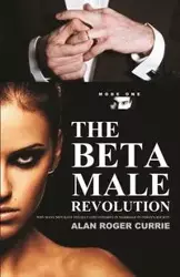 THE BETA MALE REVOLUTION - Alan Roger Currie