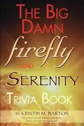 THE BIG DAMN FIREFLY & SERENITY TRIVIA BOOK - M. Barton Kristin