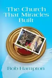 THE CHURCH THAT MIRACLES BUILT - Bob Hampton