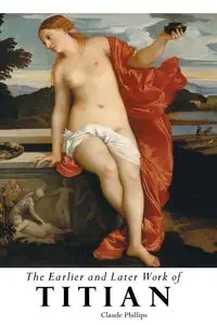 THE EARLIER AND LATER OF TITIAN - Claude Phillips