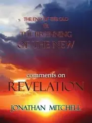 THE END OF THE OLD AND THE BEGINNING OF THE NEW, COMMENTS ON REVELATION - Mitchell Jonathan Paul