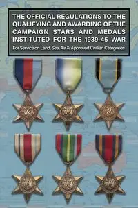 THE OFFICIAL REGULATIONS TO THE QUALIFYING AND AWARDING OF THE CAMPAIGN STARS AND MEDALS INSTITUTED FOR THE 1939-45 WAR For Service on Land, Sea, Air & Approved Civilian Categories - War Office