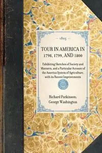 TOUR IN AMERICA IN 1798, 1799, AND 1800~Exhibiting Sketches of Society and Manners, and a Particular Account of the America System of Agriculture, with its Recent Improvements - Richard George Parkinson; Washington