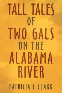 Tall Tales of Two Gals on the Alabama River - Clark Patricia L