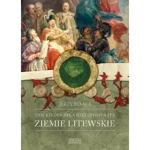 Tam kiedyś była Rzeczpospolita. Ziemie litewskie - Jerzy Besala