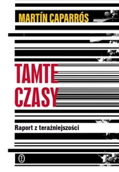 Tamte czasy. Raport z teraźniejszości - Martin Caparrós