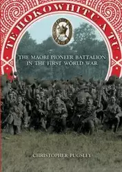 Te Hokowhitu a Tu - The Maori Pioneer Battalion in the First World War - Christopher Pugsley