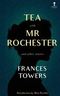 Tea with Mr. Rochester and Other Stories - Frances Towers