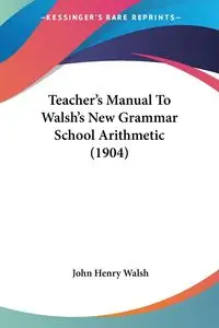 Teacher's Manual To Walsh's New Grammar School Arithmetic (1904) - John Henry Walsh