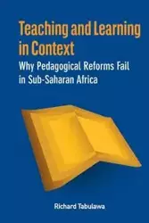 Teaching and Learning in Context. Why Pedagogical Reforms Fail in Sub-Saharan Africa - Richard Tabulawa