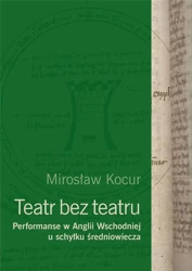 Teatr bez teatru. Performanse w Anglii Wsch... - Mirosław Kocur