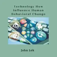 Technology How Influence Human Behavioral Change - JOHN LOK