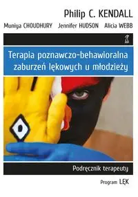 Terapia poznawczo-behawioralna zaburzeń lękowych u młodzieży. - Alicia Webb, Jennifer Hudson, Choudhury Muniya, Kendall Philip C.