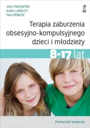 Terapia zaburzenia obsesyjno-kompulsyjnego dzieci i młodzieży 8-17 lat. Podręcznik terapeuty - John Piacentini, Audra Langley, Tami Roblek