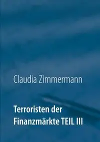 Terroristen der Finanzmärkte Teil III - Claudia Zimmermann