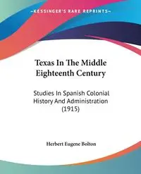 Texas In The Middle Eighteenth Century - Herbert Eugene Bolton