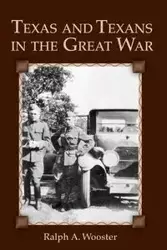 Texas and Texans in the Great War - Ralph A. Wooster