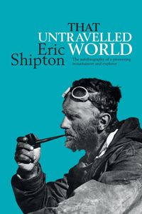 That Untravelled World - Eric Shipton