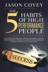 The 5 Habits of High- Performance People Keys and scientifically proven powerful lessons for a personal change to achieve extraordinary results and reach success in life - Jason Covey