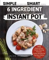The 6 Ingredient Cookbook For Your Instant Pot - Jackie Hickman