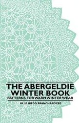 The Abergeldie Winter Book - Patterns for Warm Winter Wear - Branchardiere Mlle. Riego