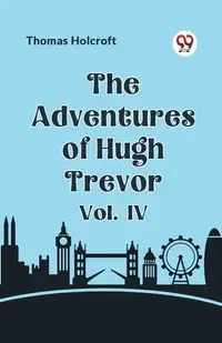 The Adventures of Hugh Trevor Vol. IV - Thomas Holcroft